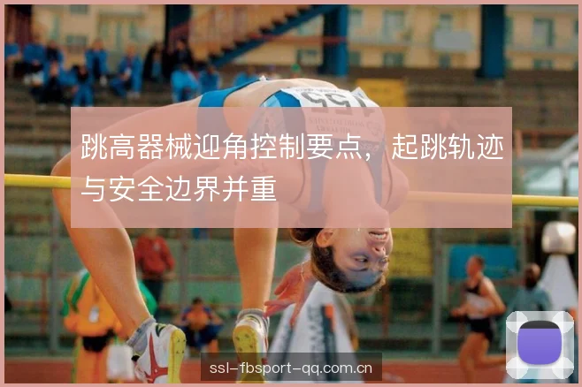 跳高器械迎角控制要点，起跳轨迹与安全边界并重