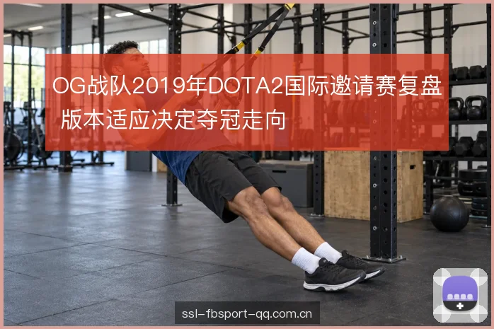 OG战队2019年DOTA2国际邀请赛复盘 版本适应决定夺冠走向