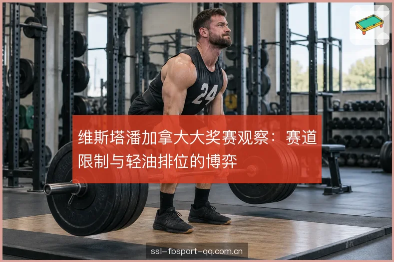 维斯塔潘加拿大大奖赛观察：赛道限制与轻油排位的博弈